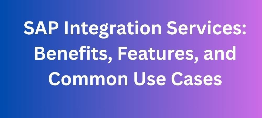SAP Integration Services: Benefits, Features, and Common Use Cases